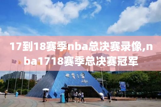 17到18赛季nba总决赛录像,nba1718赛季总决赛冠军