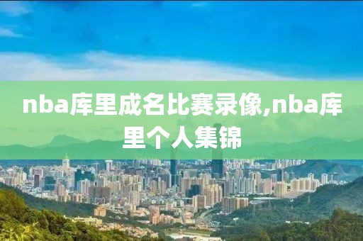 nba库里成名比赛录像,nba库里个人集锦
