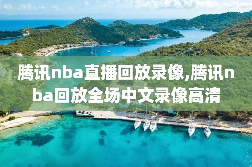 腾讯nba直播回放录像,腾讯nba回放全场中文录像高清