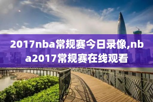 2017nba常规赛今日录像,nba2017常规赛在线观看