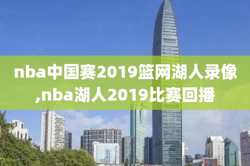 nba中国赛2019篮网湖人录像,nba湖人2019比赛回播
