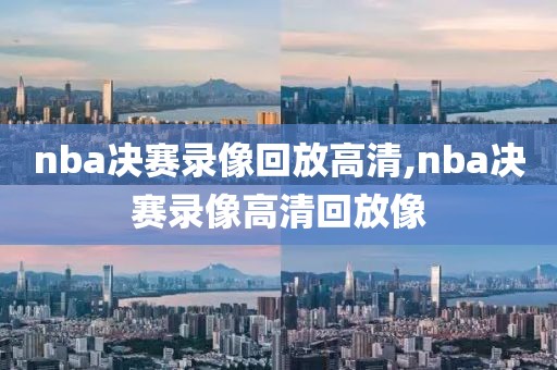 nba决赛录像回放高清,nba决赛录像高清回放像