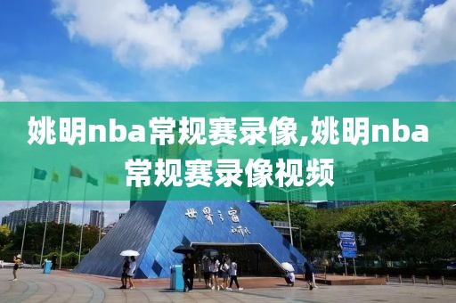 姚明nba常规赛录像,姚明nba常规赛录像视频