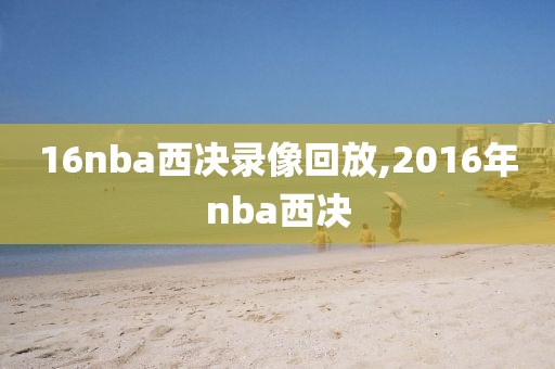 16nba西决录像回放,2016年nba西决