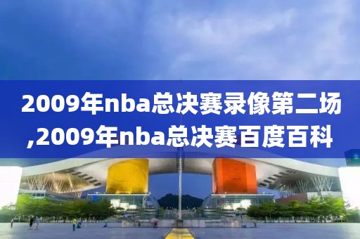 2009年nba总决赛录像第二场,2009年nba总决赛百度百科
