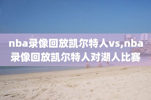 nba录像回放凯尔特人vs,nba录像回放凯尔特人对湖人比赛