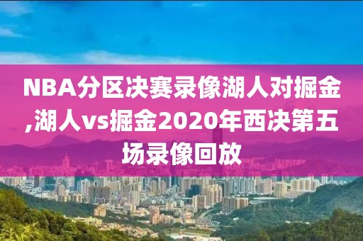 NBA分区决赛录像湖人对掘金,湖人vs掘金2020年西决第五场录像回放