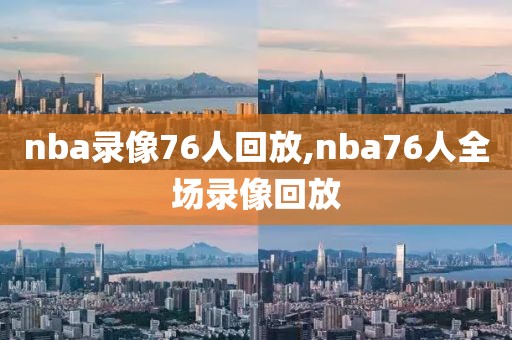nba录像76人回放,nba76人全场录像回放