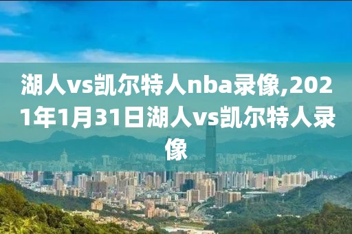 湖人vs凯尔特人nba录像,2021年1月31日湖人vs凯尔特人录像