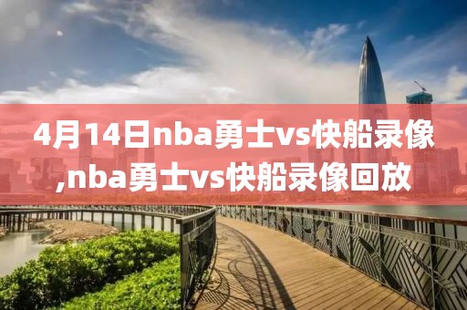 4月14日nba勇士vs快船录像,nba勇士vs快船录像回放