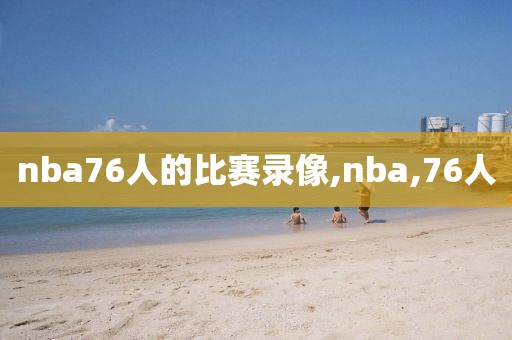 nba76人的比赛录像,nba,76人