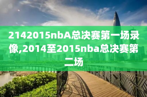 2142015nbA总决赛第一场录像,2014至2015nba总决赛第二场