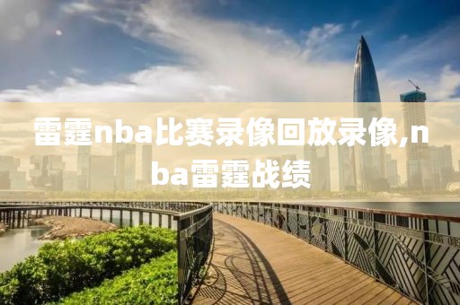 雷霆nba比赛录像回放录像,nba雷霆战绩