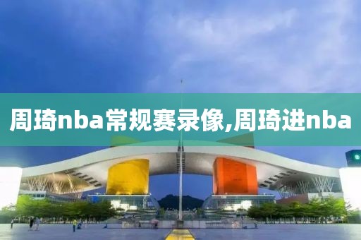 周琦nba常规赛录像,周琦进nba