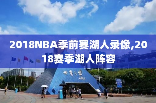 2018NBA季前赛湖人录像,2018赛季湖人阵容