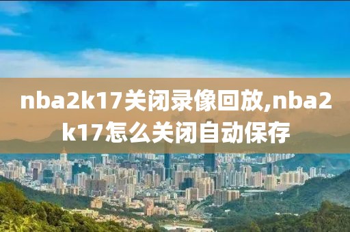 nba2k17关闭录像回放,nba2k17怎么关闭自动保存