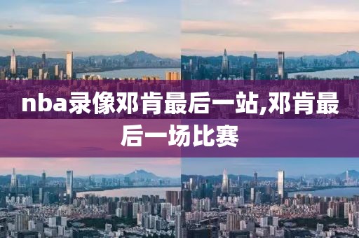 nba录像邓肯最后一站,邓肯最后一场比赛