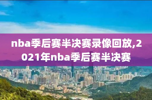 nba季后赛半决赛录像回放,2021年nba季后赛半决赛