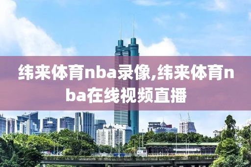 纬来体育nba录像,纬来体育nba在线视频直播