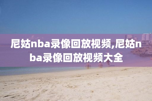 尼姑nba录像回放视频,尼姑nba录像回放视频大全