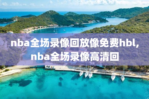 nba全场录像回放像免费hbl,nba全场录像高清回
