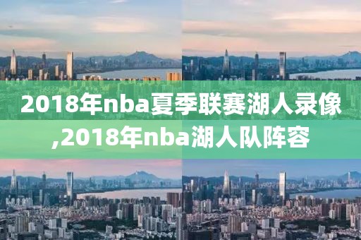 2018年nba夏季联赛湖人录像,2018年nba湖人队阵容