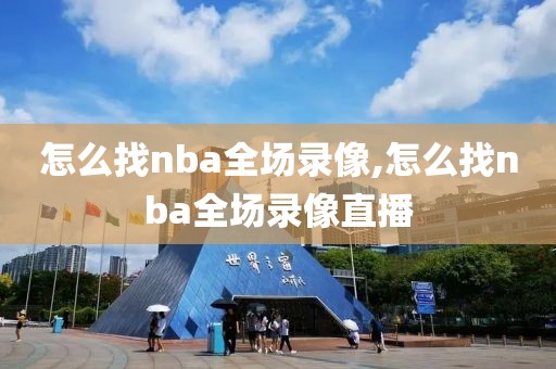 怎么找nba全场录像,怎么找nba全场录像直播