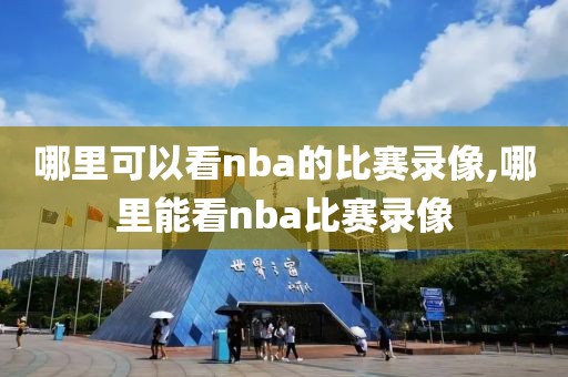 哪里可以看nba的比赛录像,哪里能看nba比赛录像