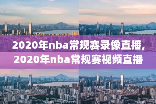 2020年nba常规赛录像直播,2020年nba常规赛视频直播