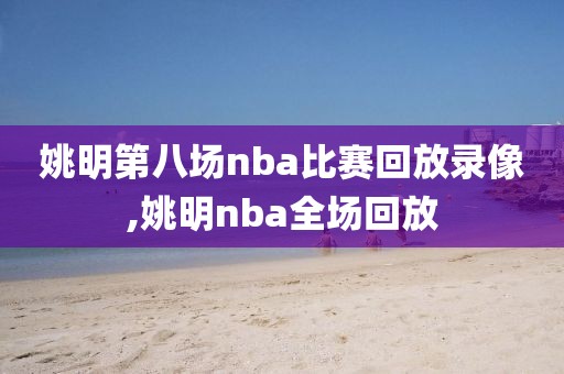 姚明第八场nba比赛回放录像,姚明nba全场回放