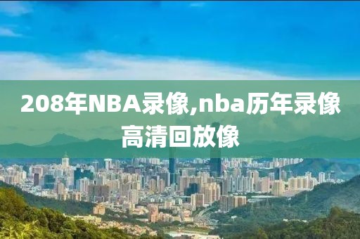 208年NBA录像,nba历年录像高清回放像