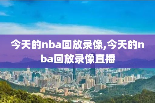 今天的nba回放录像,今天的nba回放录像直播