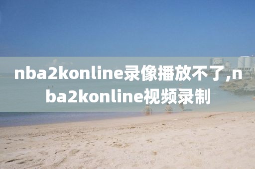 nba2konline录像播放不了,nba2konline视频录制