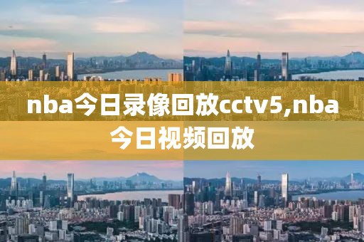 nba今日录像回放cctv5,nba今日视频回放