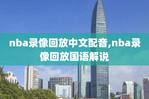 nba录像回放中文配音,nba录像回放国语解说