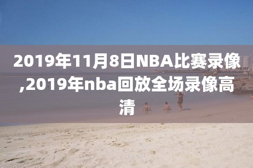 2019年11月8日NBA比赛录像,2019年nba回放全场录像高清
