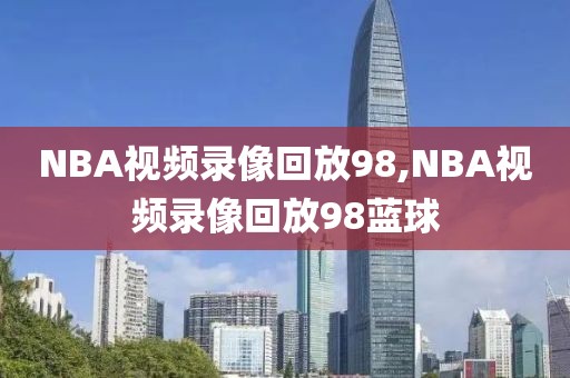 NBA视频录像回放98,NBA视频录像回放98蓝球