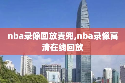 nba录像回放麦兜,nba录像高清在线回放
