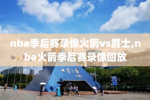 nba季后赛录像火箭vs爵士,nba火箭季后赛录像回放