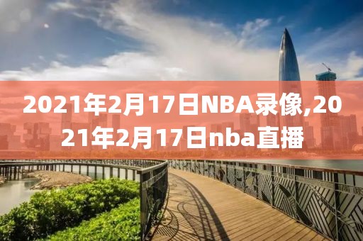 2021年2月17日NBA录像,2021年2月17日nba直播