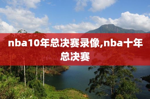 nba10年总决赛录像,nba十年总决赛