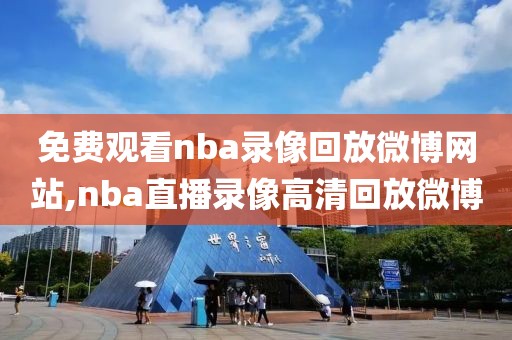 免费观看nba录像回放微博网站,nba直播录像高清回放微博