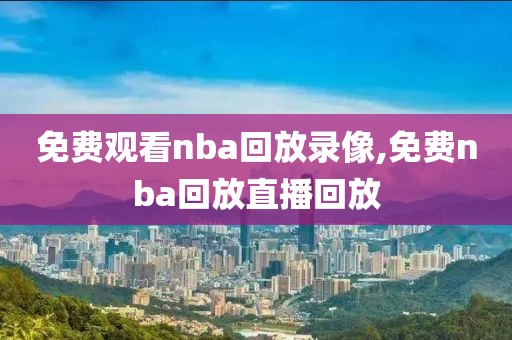 免费观看nba回放录像,免费nba回放直播回放
