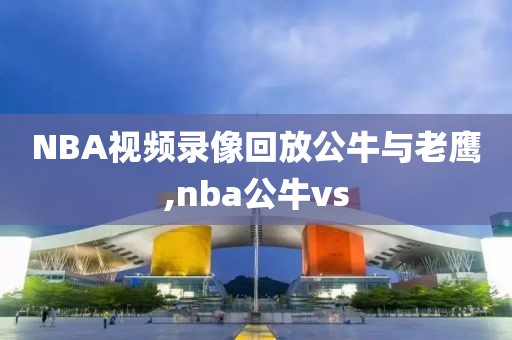 NBA视频录像回放公牛与老鹰,nba公牛vs