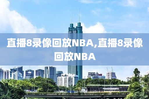 直播8录像回放NBA,直播8录像回放NBA