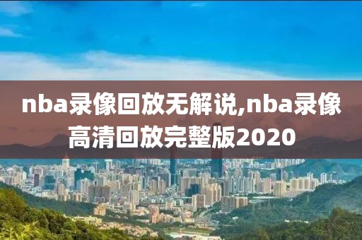 nba录像回放无解说,nba录像高清回放完整版2020