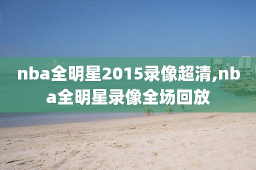 nba全明星2015录像超清,nba全明星录像全场回放