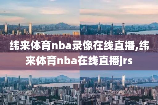 纬来体育nba录像在线直播,纬来体育nba在线直播jrs
