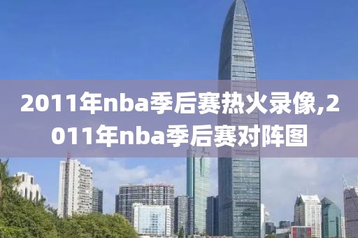2011年nba季后赛热火录像,2011年nba季后赛对阵图
