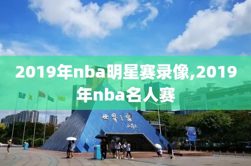 2019年nba明星赛录像,2019年nba名人赛